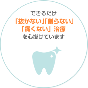 できるだけ「抜かない」「削らない」「痛くない」治療を心掛けています